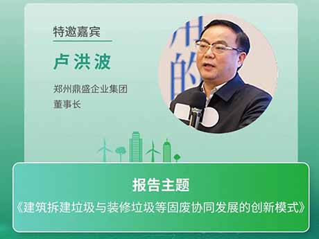 會議特邀嘉賓 | 鄭州鼎（dǐng）盛企業集團董事長盧洪波：《建築拆建垃圾與裝修垃圾等固廢協同發展的創新模式》